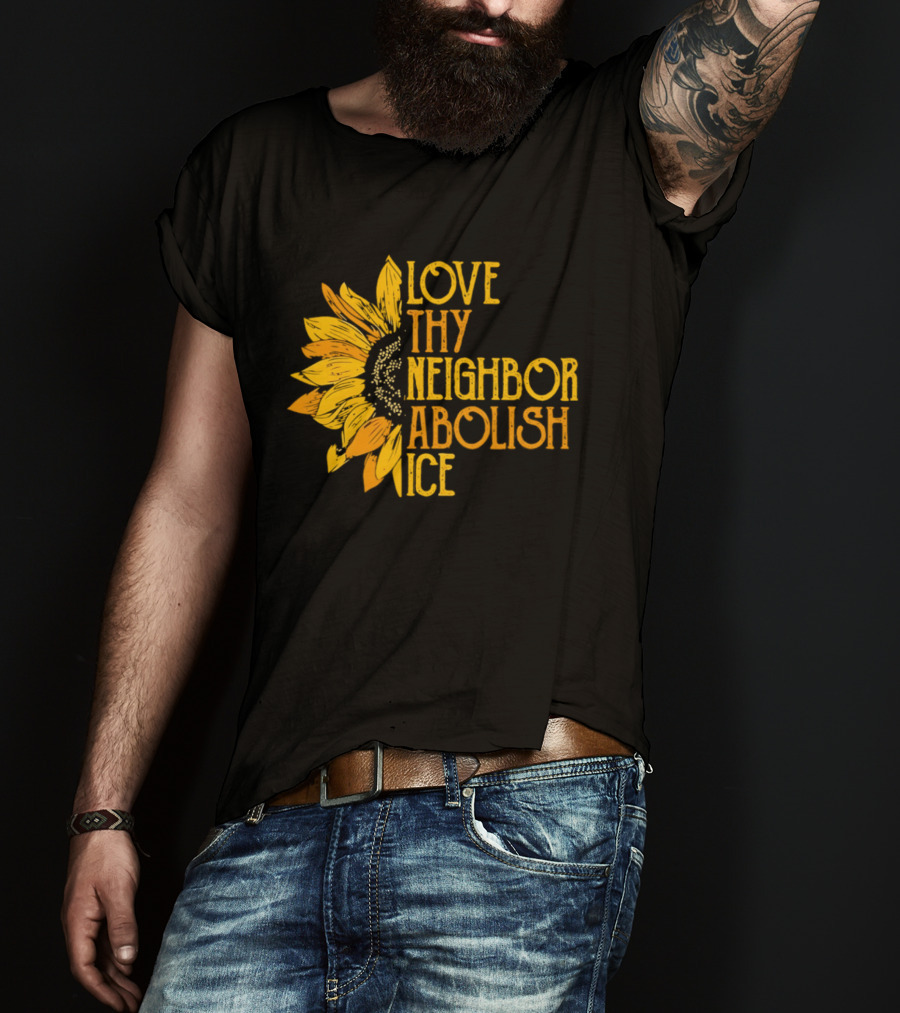 Love Thy Neighbor Abolish ICE Sunflower T-Shirt