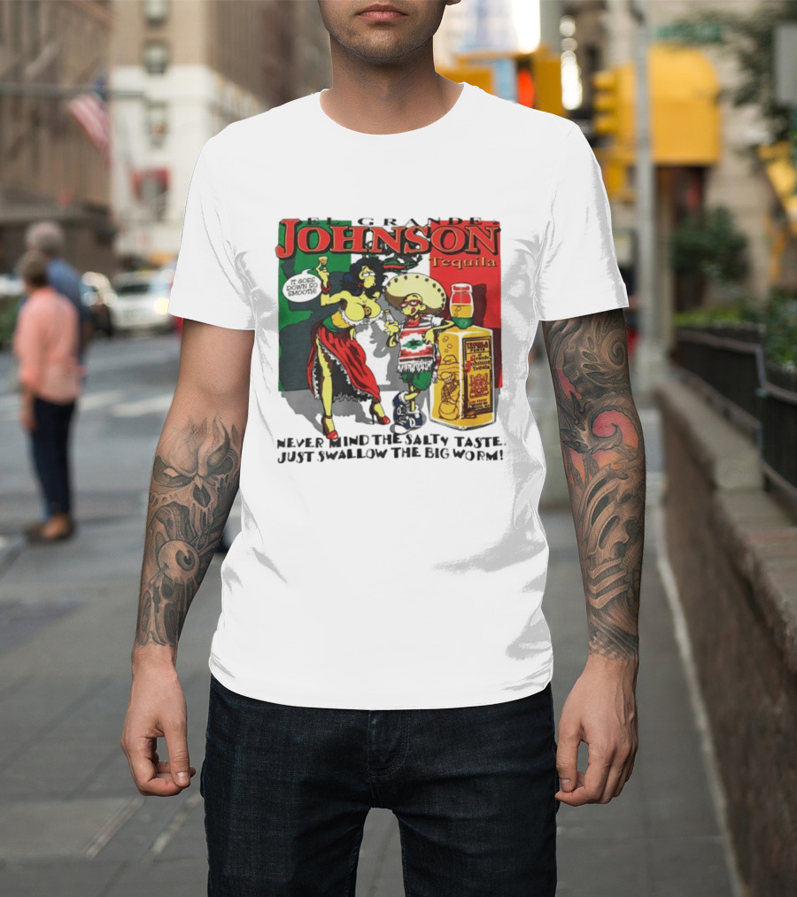 El Grande Johnson Tequila It Goes Down So Smooth Never Mind The Salty Taste Just Swallow The Big Worm T-Shirt
