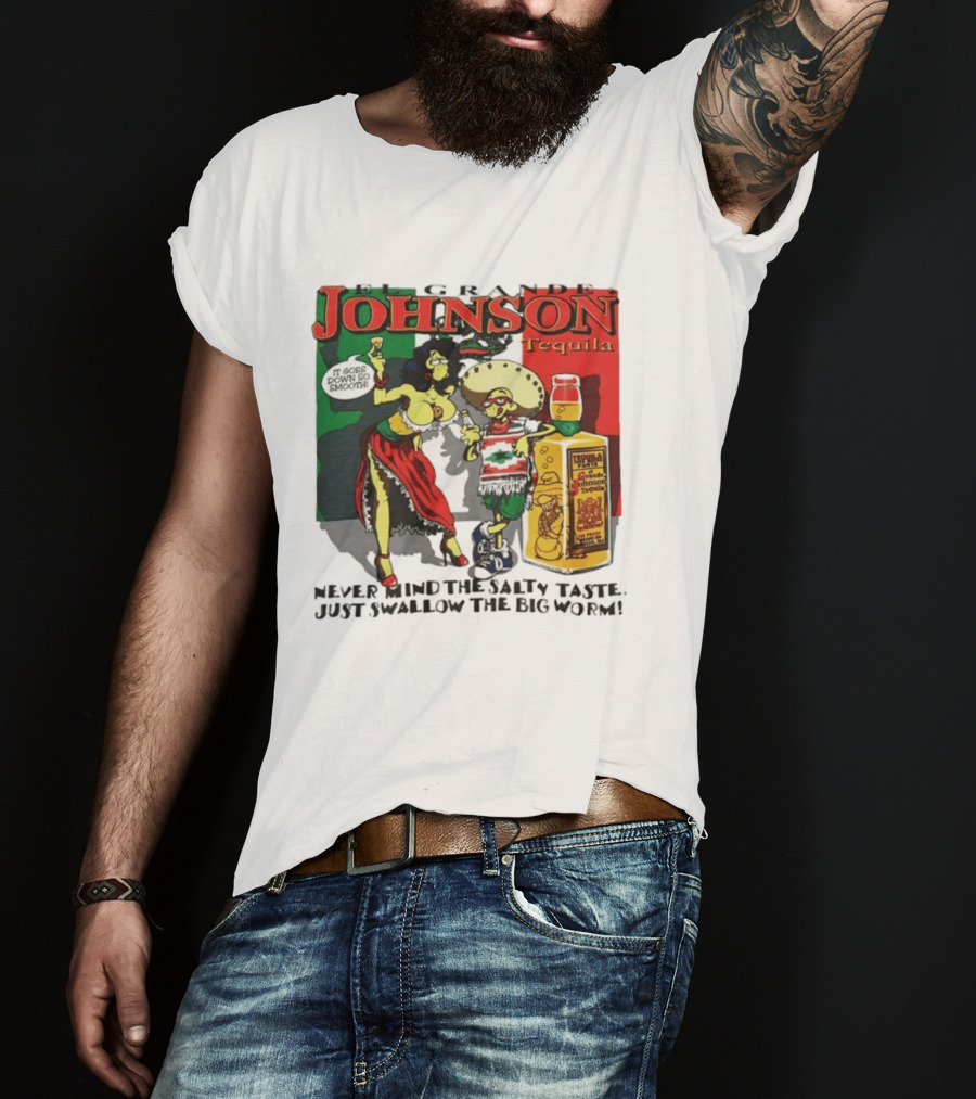 El Grande Johnson Tequila It Goes Down So Smooth Never Mind The Salty Taste Just Swallow The Big Worm T-Shirt