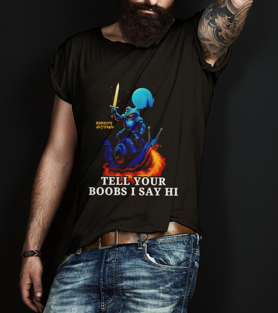 Burrito Meltdown Frog Knight Fire Breathing Snail Tell Your Boobs I Say Hi T-Shirt