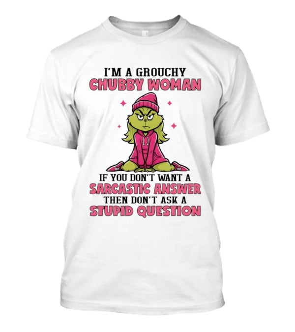 Grinch I'm A Grouchy Chubby Woman Sarcastic Answer Don't Ask Stupid Question T-Shirt