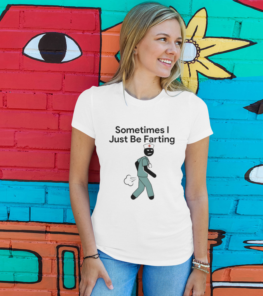 Nurse Sometimes I Just Be Farting Funny Medical Humor T-Shirt