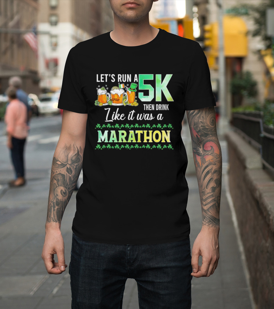 Let's Run A 5K Then Drink Like It Was A Marathon St. Patrick's Day Beer S Shamrocks T-Shirt
