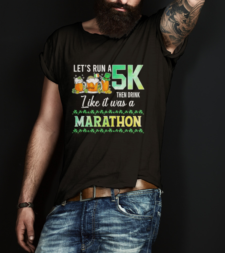 Let's Run A 5K Then Drink Like It Was A Marathon St. Patrick's Day Beer S Shamrocks T-Shirt