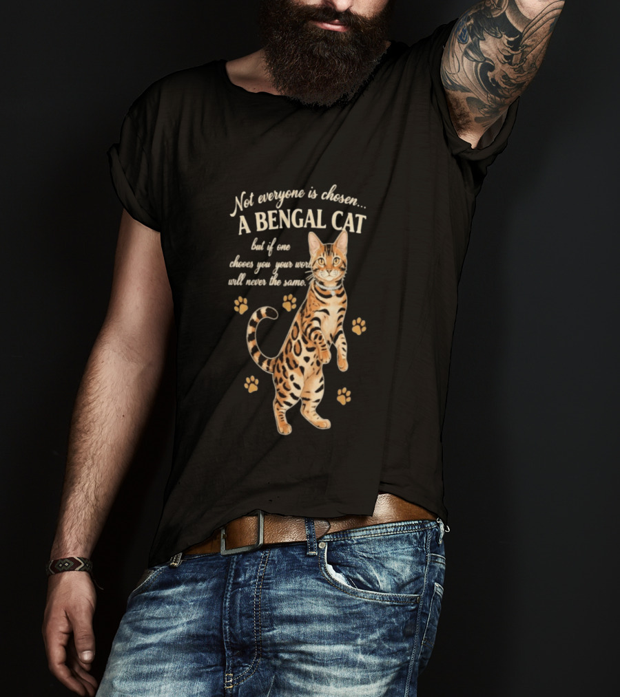 Not Everyone Is Chosen A Bengal Cat But If One Choses You Your World Will Never Be The Same T-Shirt