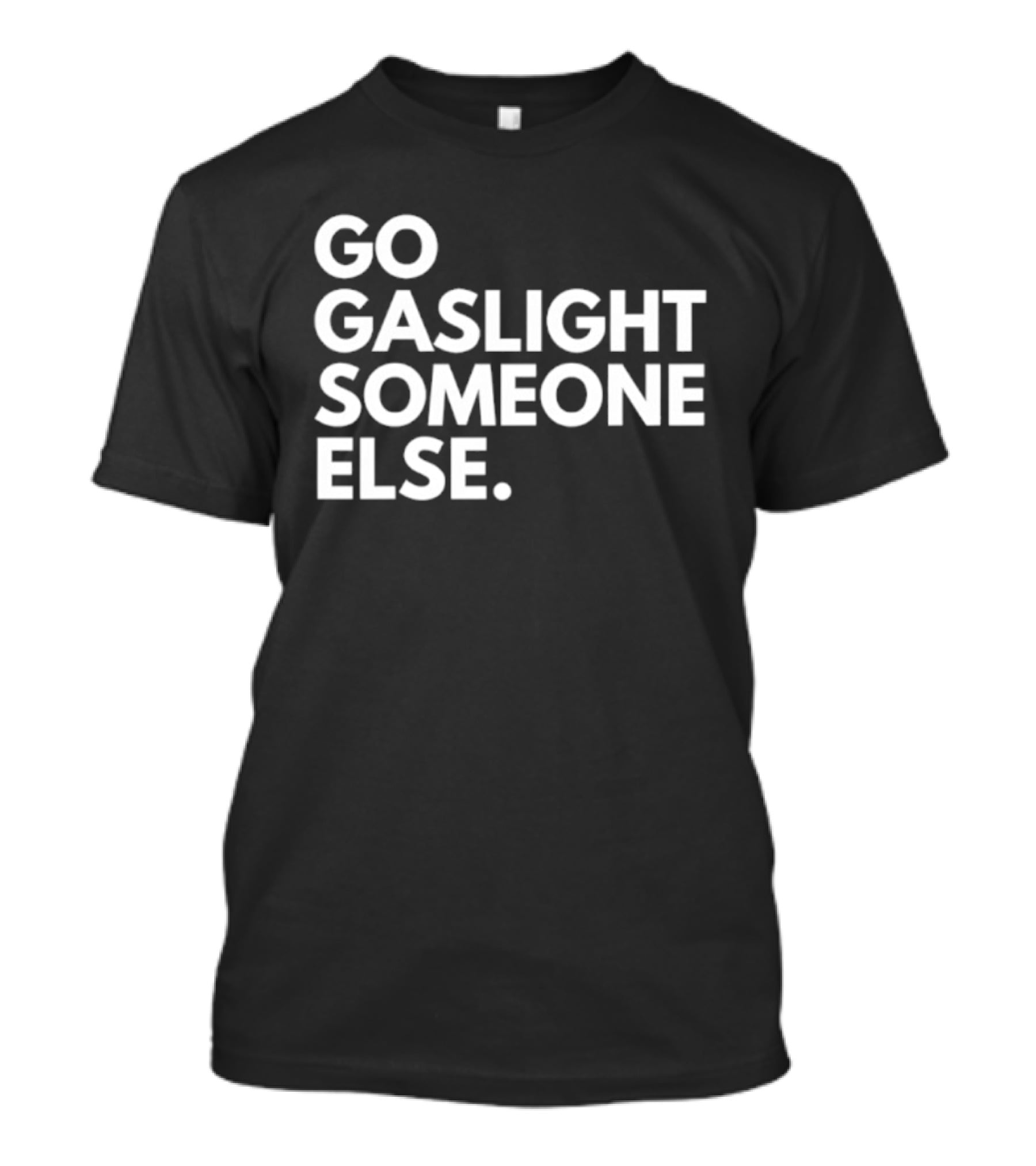 Go Gaslight Someone Else Text Bold White T-Shirt