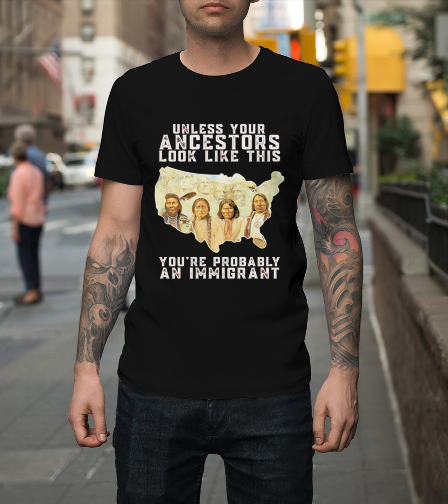Unless Your Ancestors Look Like This You're Probably An Immigrant Native American Map T-Shirt