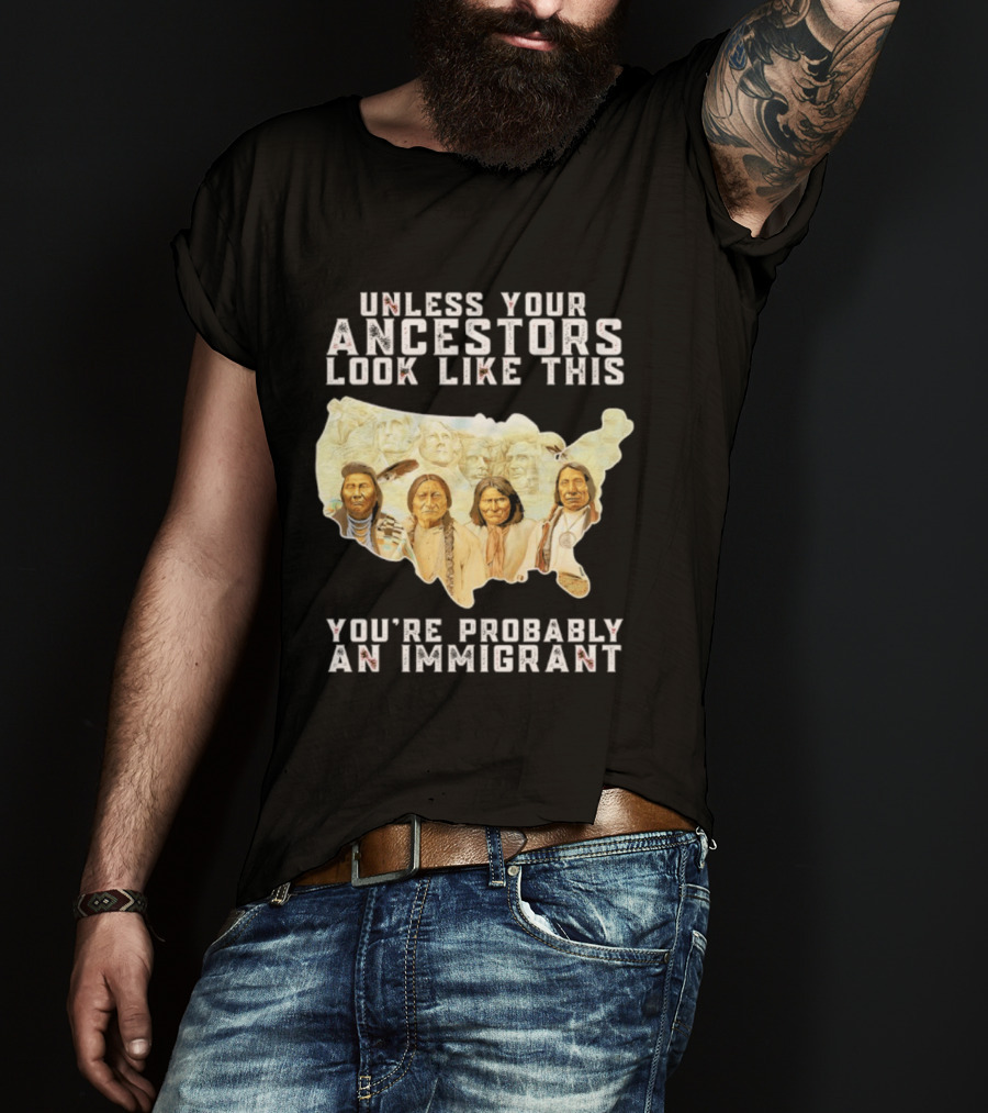 Unless Your Ancestors Look Like This You're Probably An Immigrant Native American Map T-Shirt