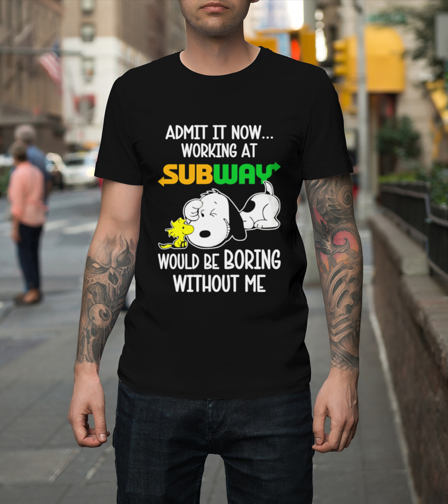 Admit It Now Working At Subway Would Be Boring Without Me Snoopy Woodstock T-Shirt