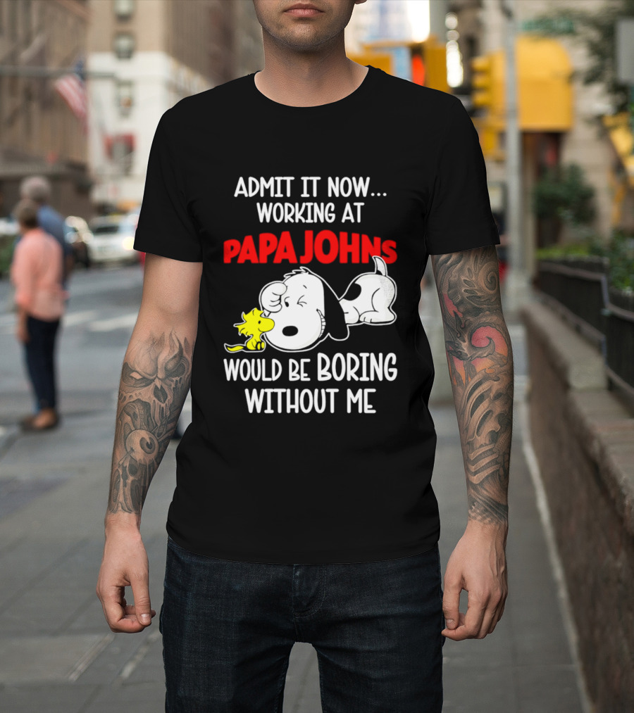 Admit It Now Working At Papa Johns Snoopy Would Be Boring Without Me T-Shirt