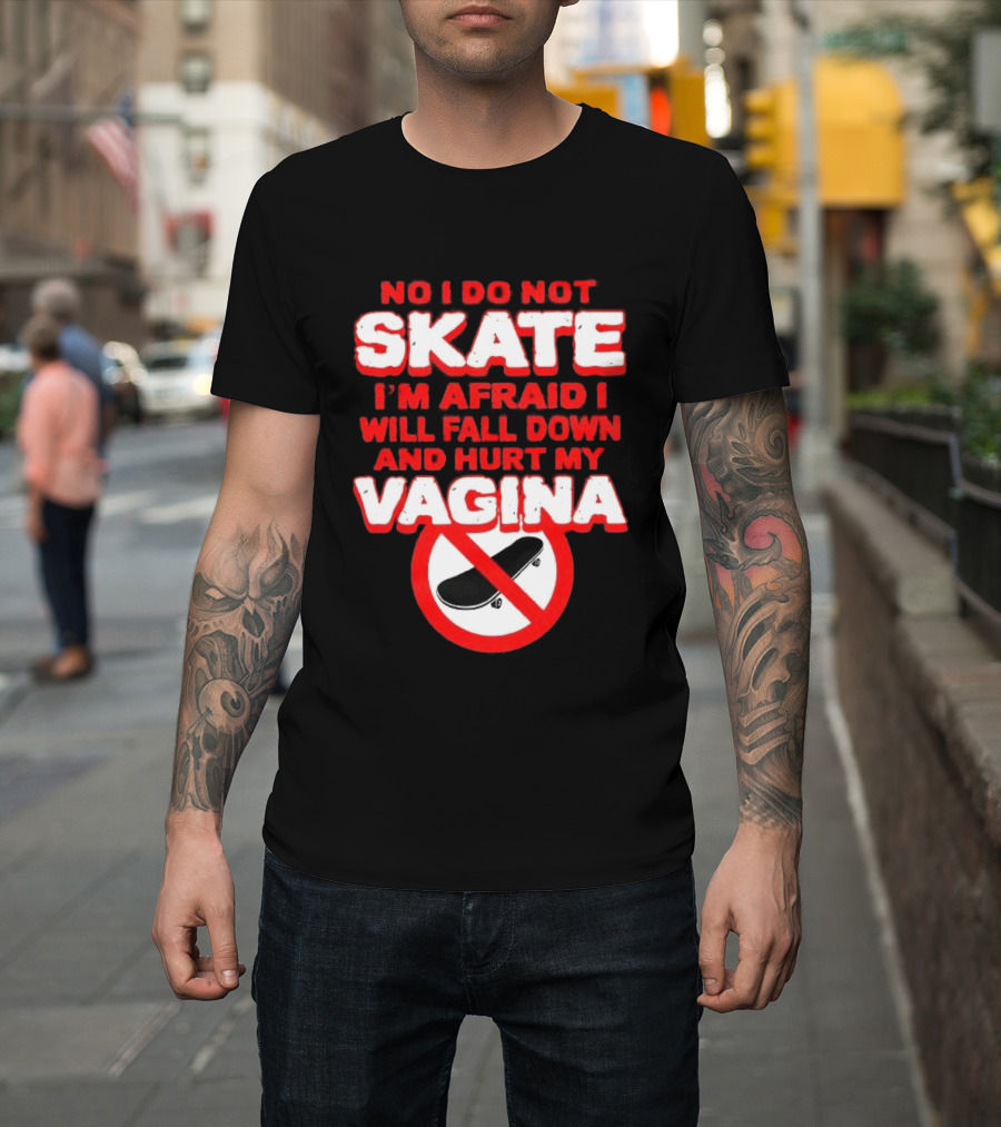 No I Do Not Skate I'm Afraid I Will Fall Down And Hurt My Vagina T-Shirt