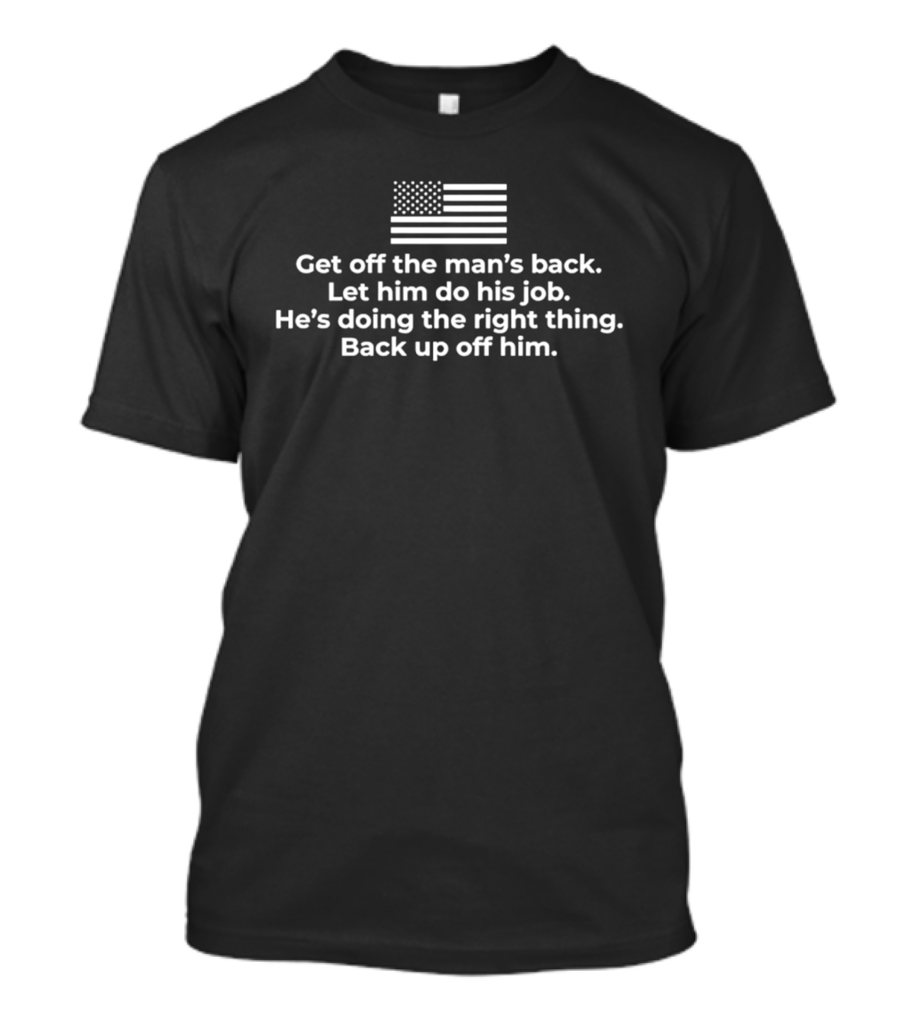 Get Off The Man's Back Let Him Do His Job He's Doing The Right Thing Back Up Off Him Flag T-Shirt