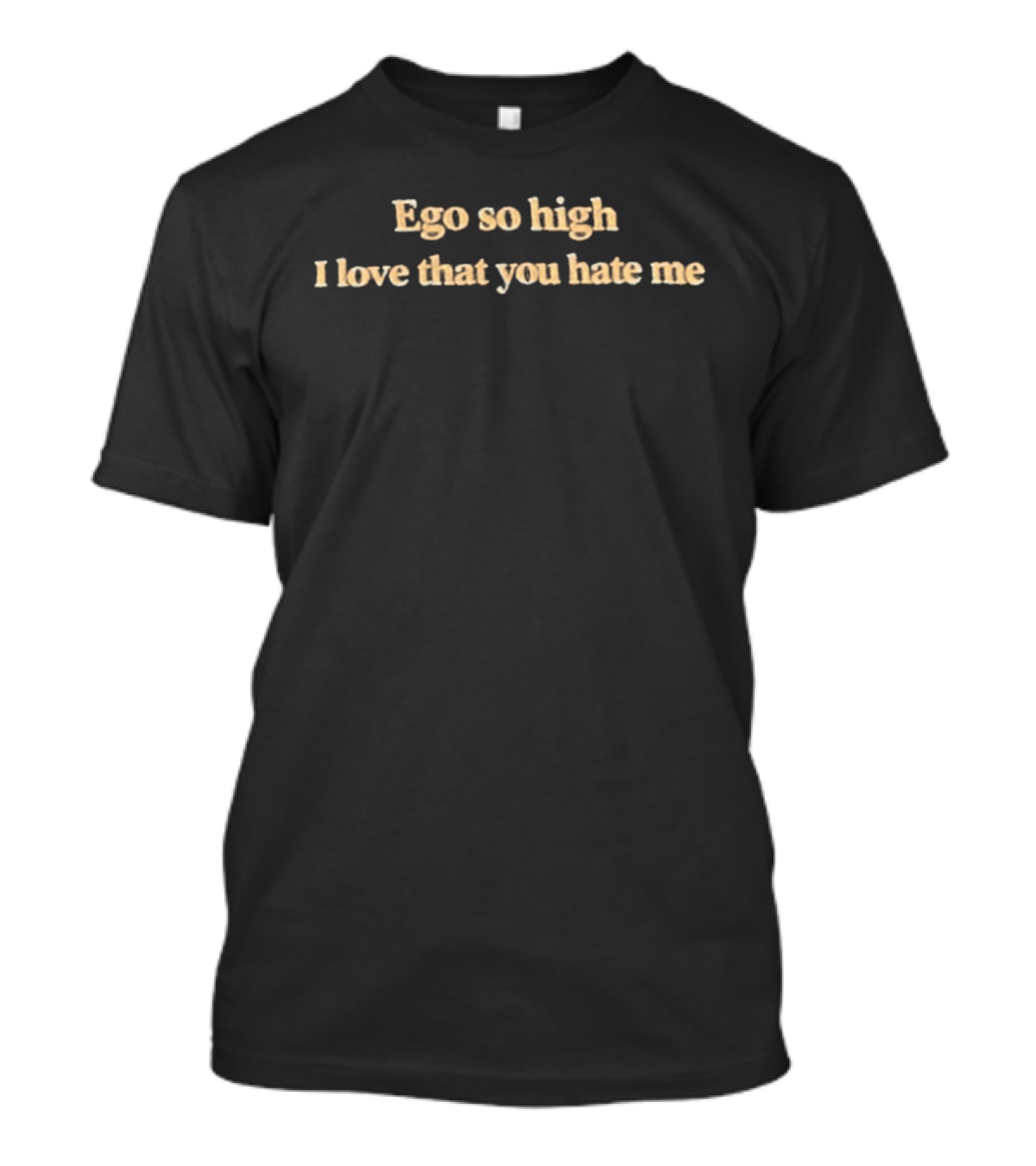 Ego So High I Love That You Hate Me T-Shirt
