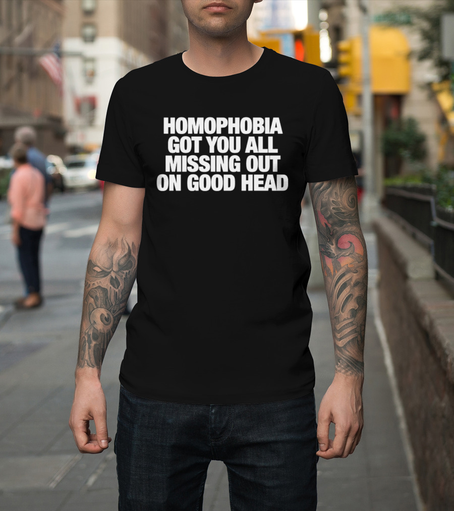 Homophobia Got You All Missing Out On Good Head Message T-Shirt