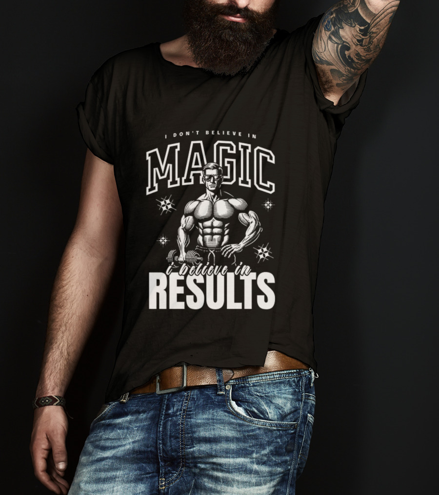 I Don't Believe In Magic I Believe In Results Bodybuilder Fitness Motivation T-Shirt