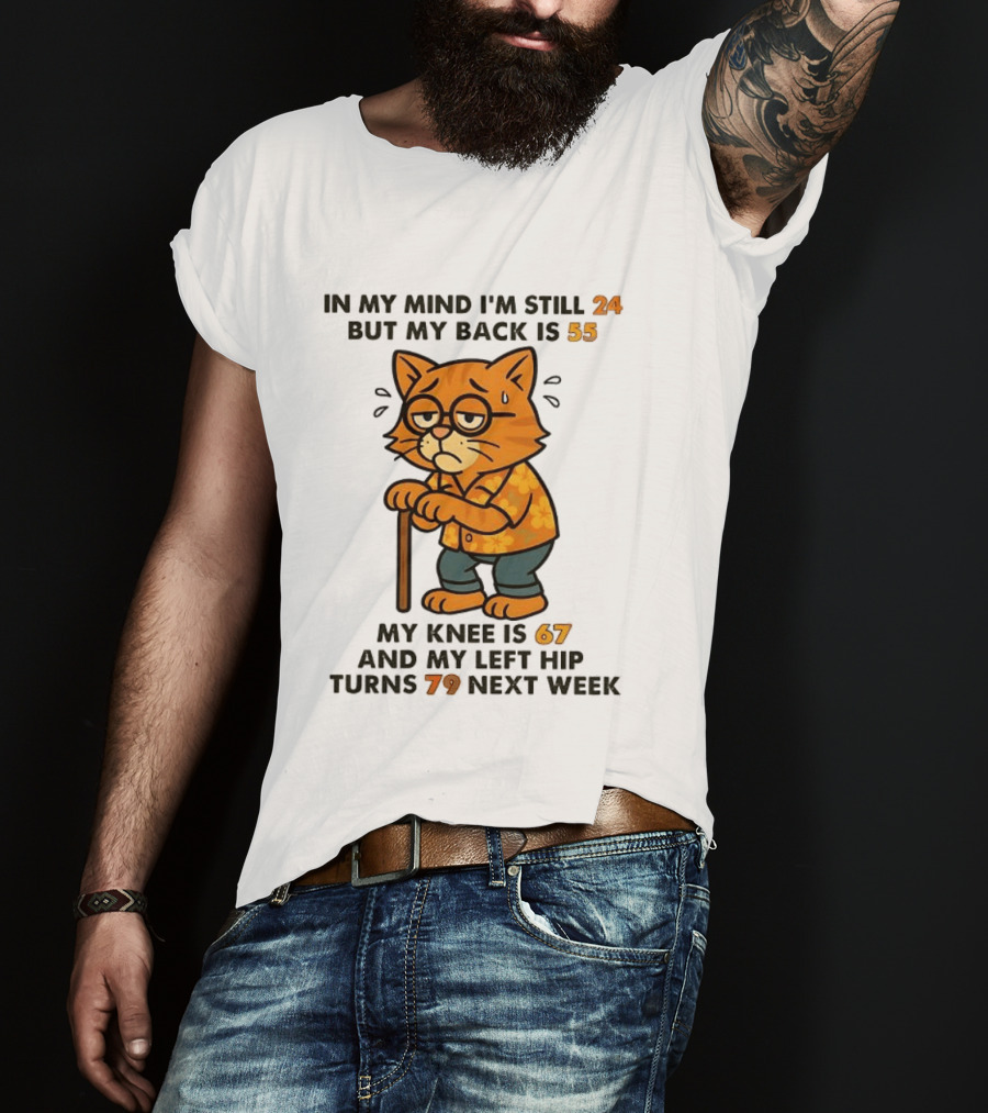 In My Mind I'm Still 24 Cat My Back Is 55 Knee Is 67 Hip Turns 79 Next Week T-Shirt