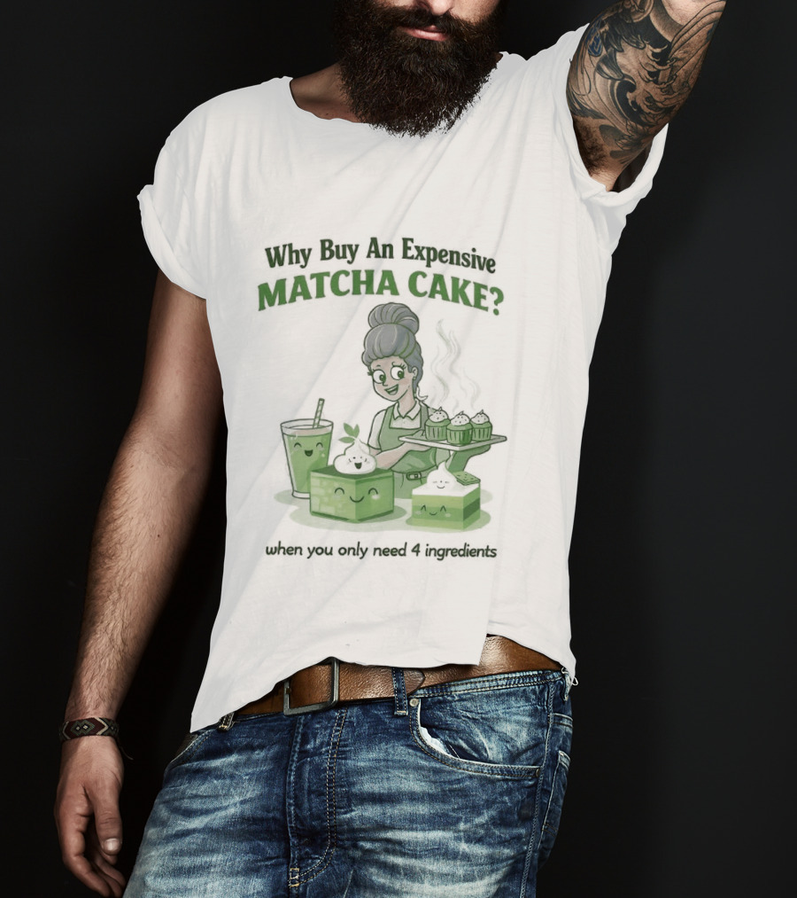 Why Buy An Expensive Matcha Cake When You Only Need Flour Water T-Shirt