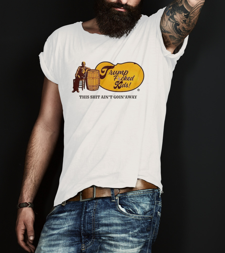 Trump Fucked Kids This Shit Ain't Goin' Away Cracker Barrel T-Shirt