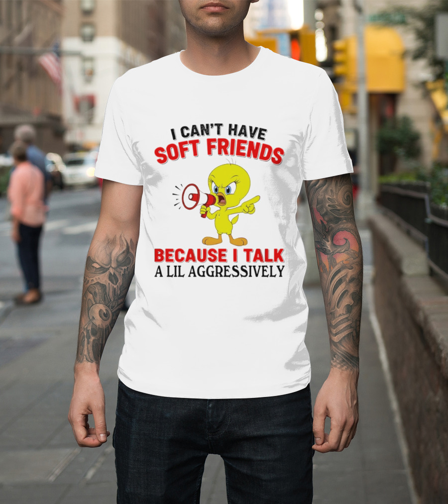 I Can't Have Soft Friends Tweety Bird Because I Talk A Lil Aggressively T-Shirt