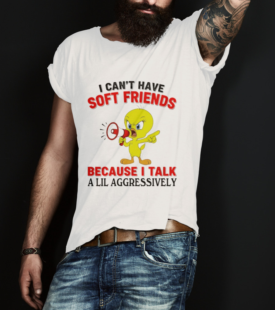 I Can't Have Soft Friends Tweety Bird Because I Talk A Lil Aggressively T-Shirt