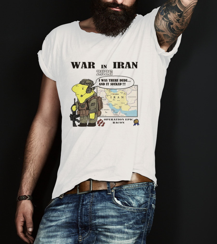 War In Iran 2026 Operation Epic Bacon I Was There Dude And It Sucked T-Shirt