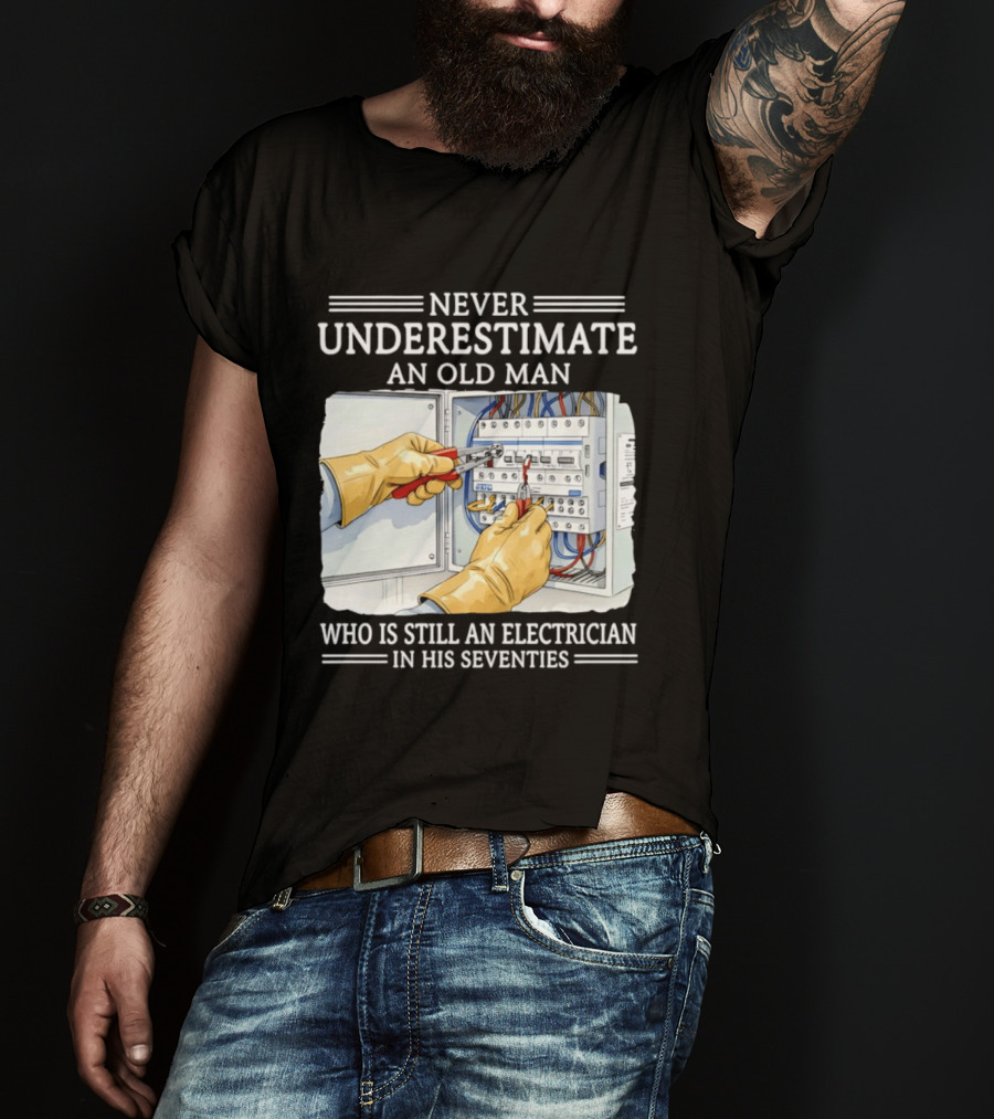 Never Underestimate An Old Man Electrician Still Working In His Seventies T-Shirt