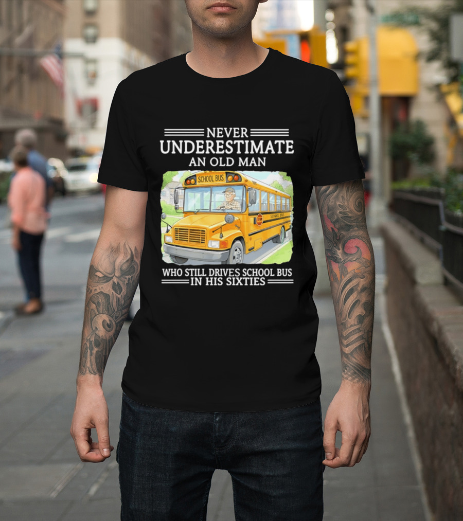 Never Underestimate An Old Man Who Still Drives School Bus In His Sixties T-Shirt