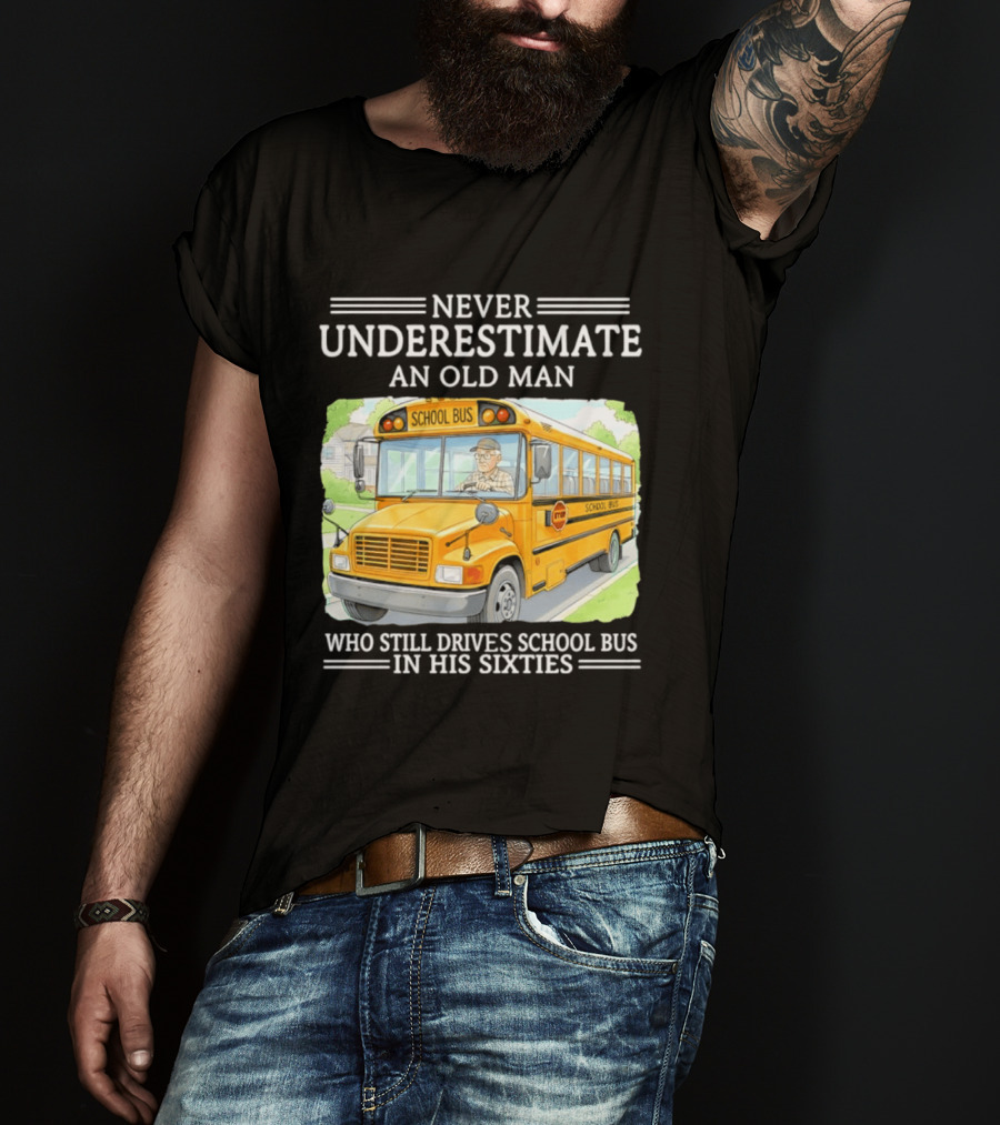 Never Underestimate An Old Man Who Still Drives School Bus In His Sixties T-Shirt