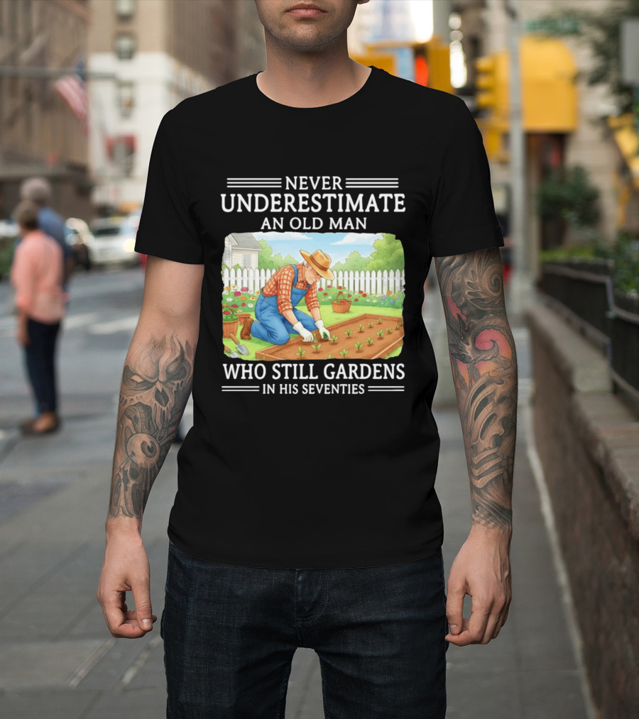 Never Underestimate An Old Man Who Still Gardens In His Seventies T-Shirt