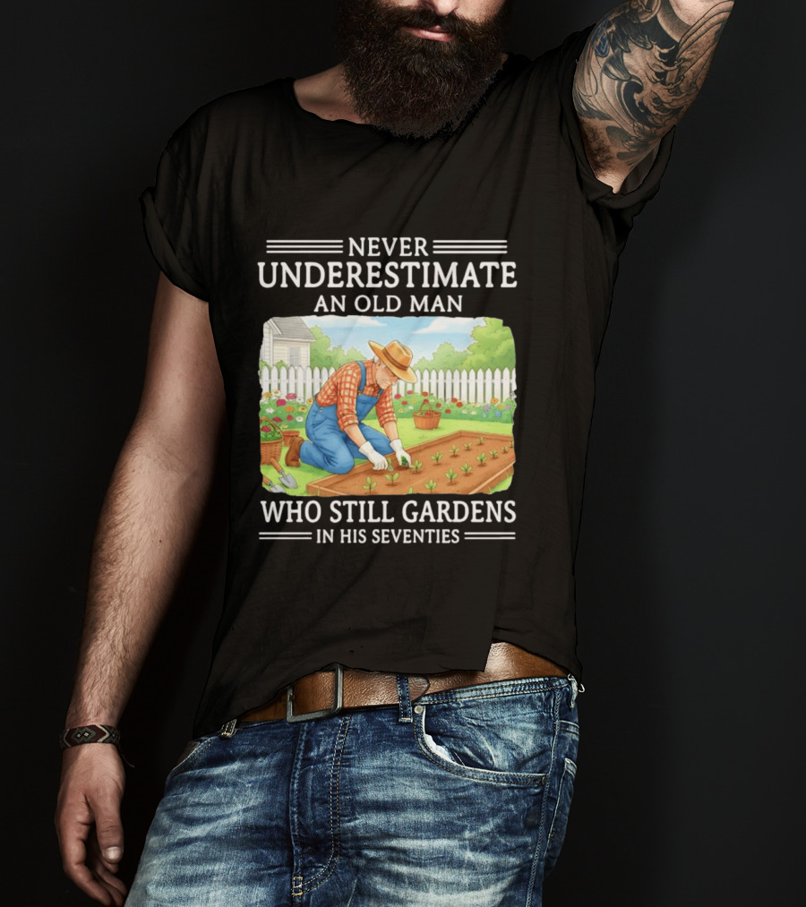 Never Underestimate An Old Man Who Still Gardens In His Seventies T-Shirt