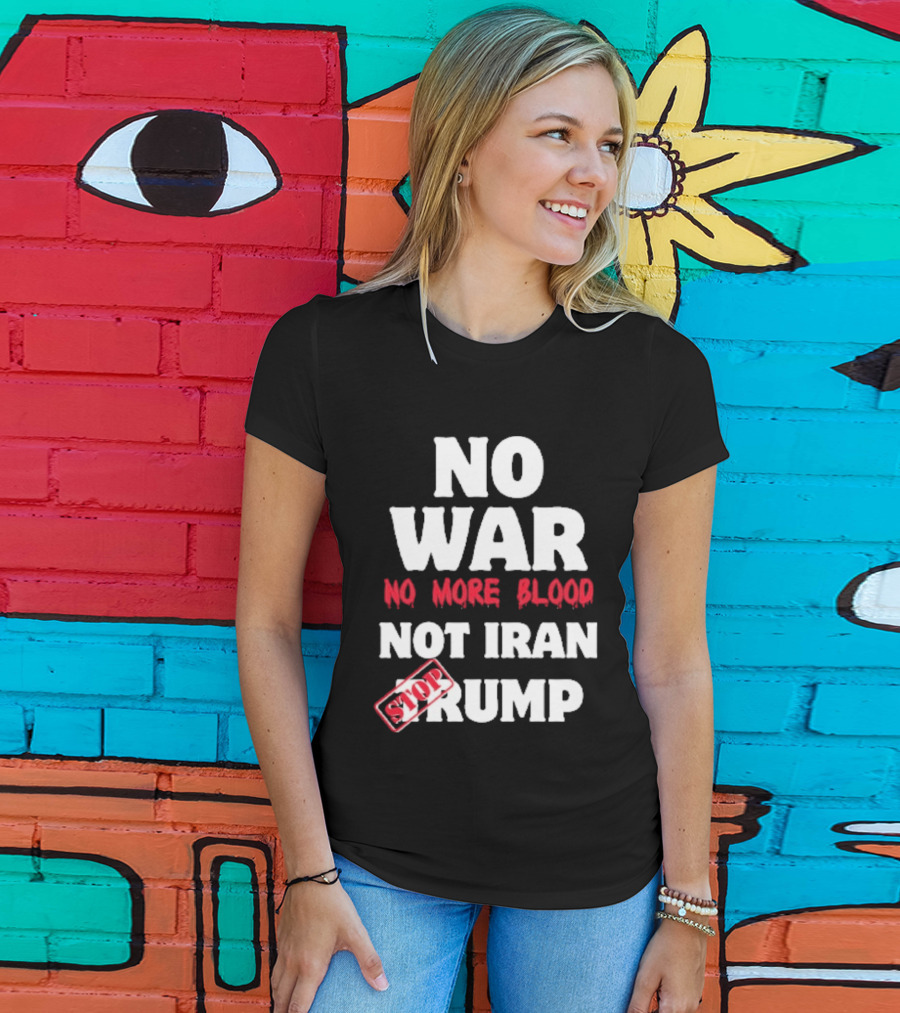 No War No More Blood Not Iran Stop Trump T-Shirt