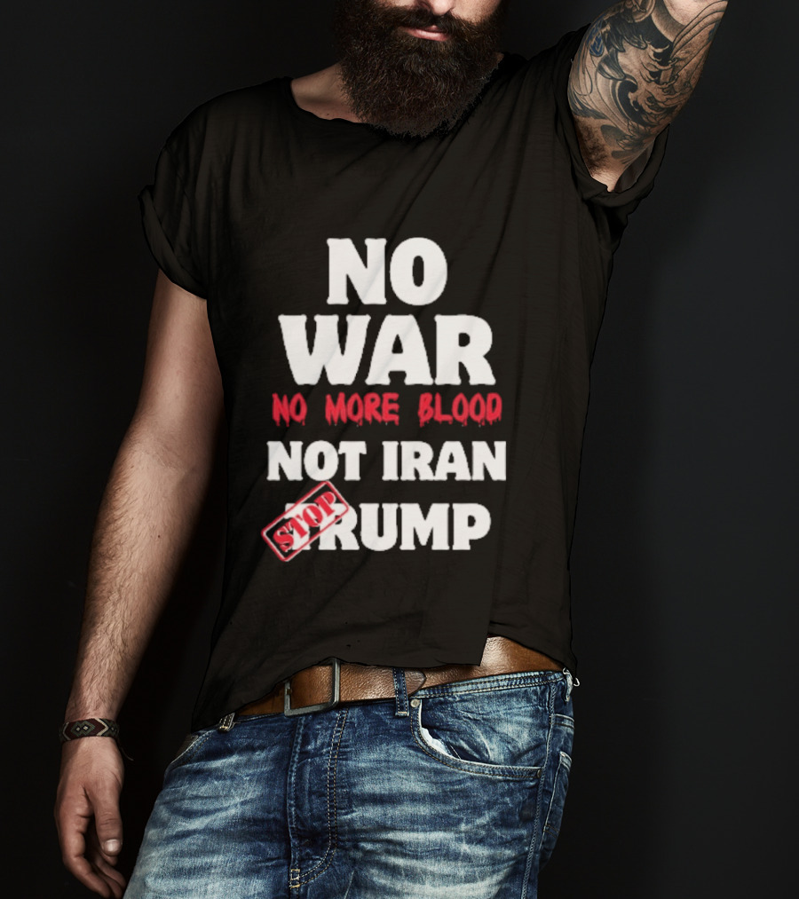 No War No More Blood Not Iran Stop Trump T-Shirt