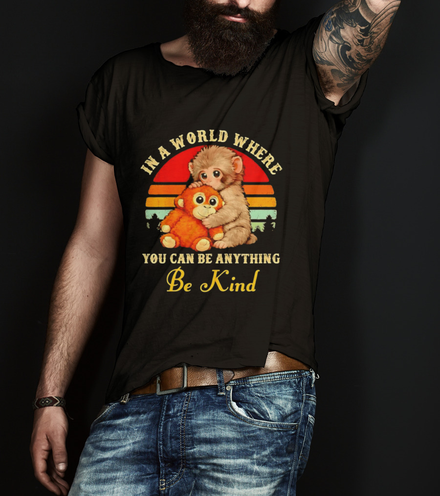 In A World Where You Can Be Anything Be Kind Baby Monkey Hugging Stuffed Toy T-Shirt