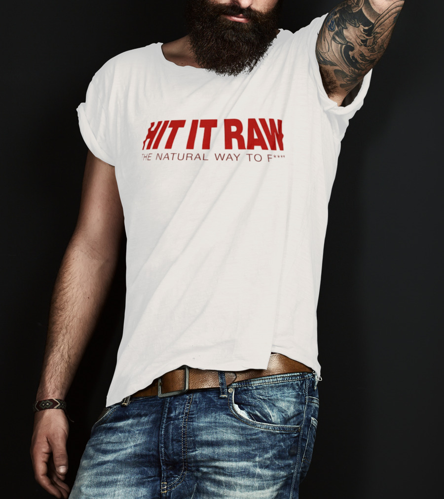 Hit It Raw The Natural Way To F*** T-Shirt