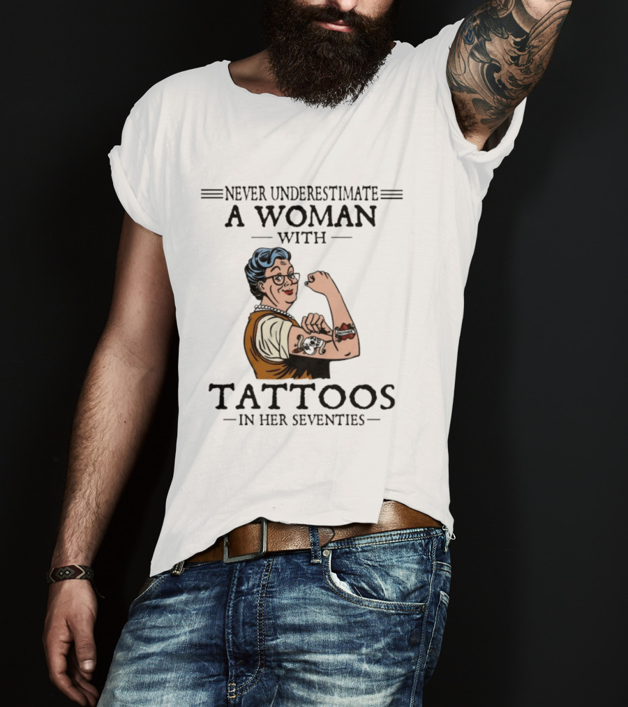 Never Underestimate A Woman With Tattoos In Her Seventies Strong And Empowered T-Shirt