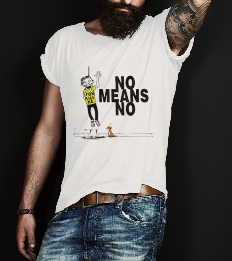 You Kill Me No Means No T-Shirt