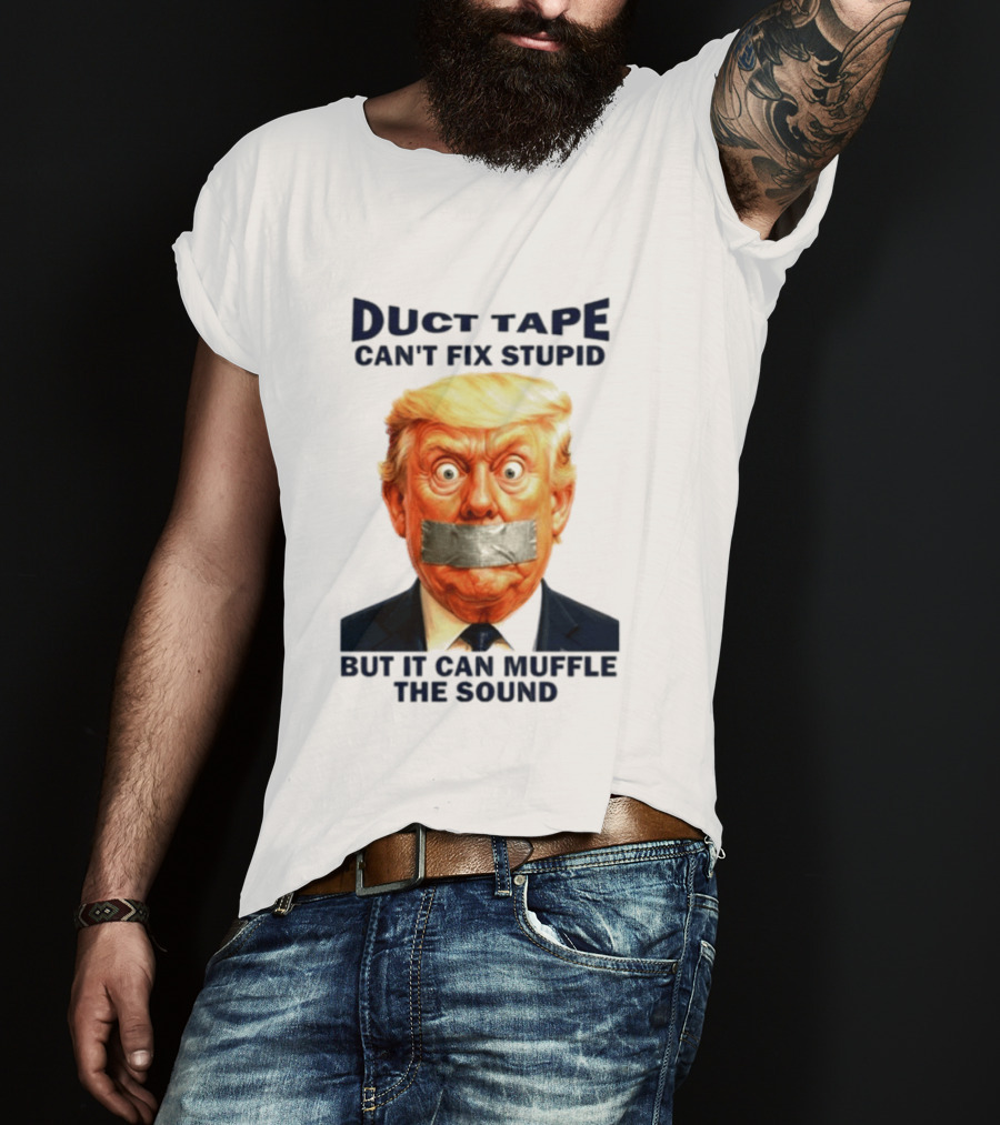 Duct Tape Can't Fix Stupid But It Can Muffle The Sound Trump T-Shirt
