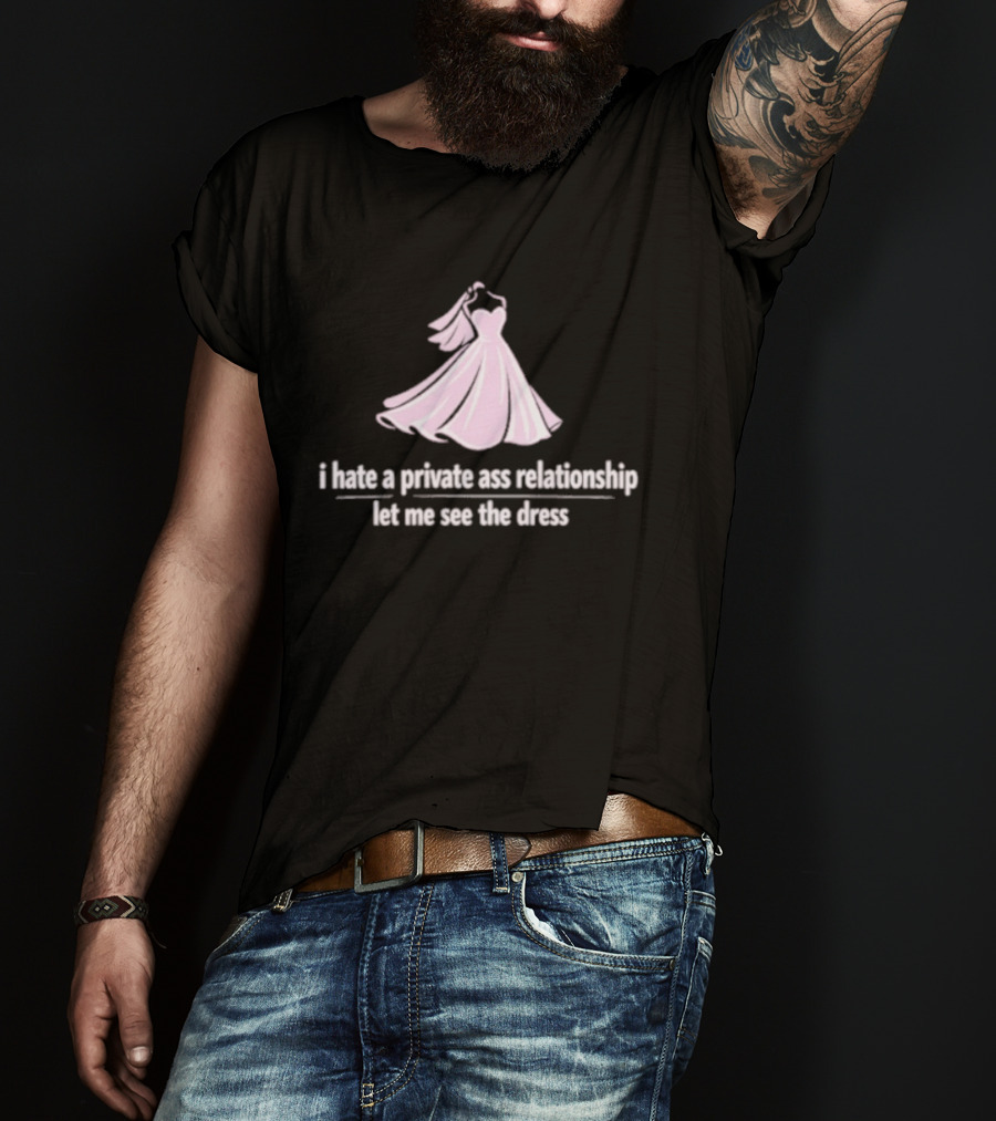 I Hate A Private Ass Relationship Let Me See The Dress T-Shirt