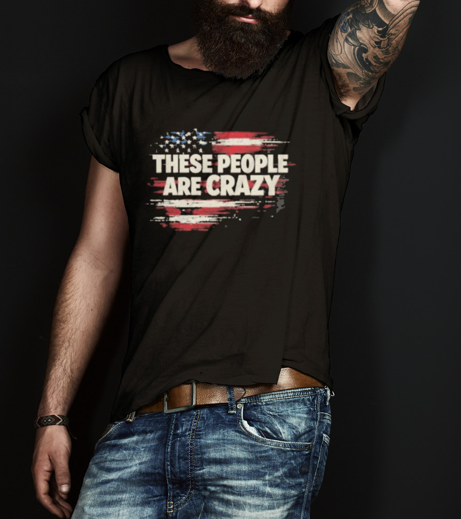 These People Are Crazy American Flag Stars Stripes T-Shirt