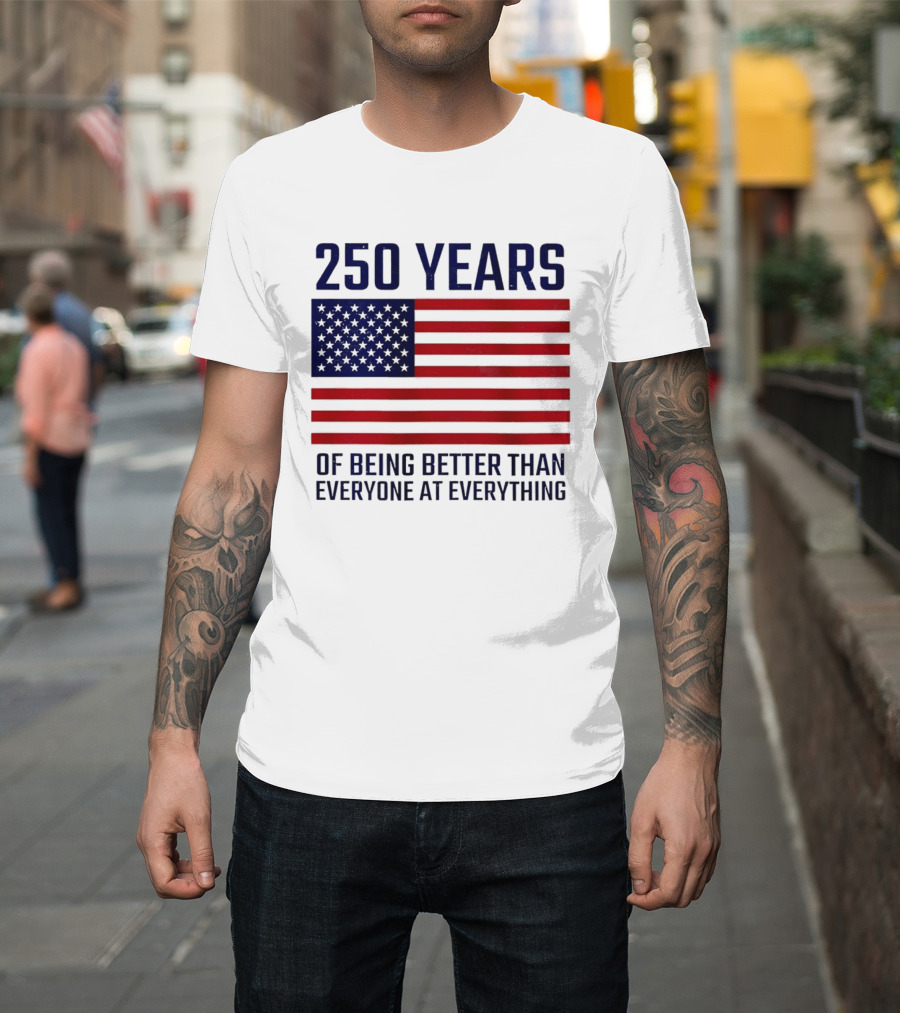 250 Years Of Being Better Than Everyone At Everything American Flag T-Shirt