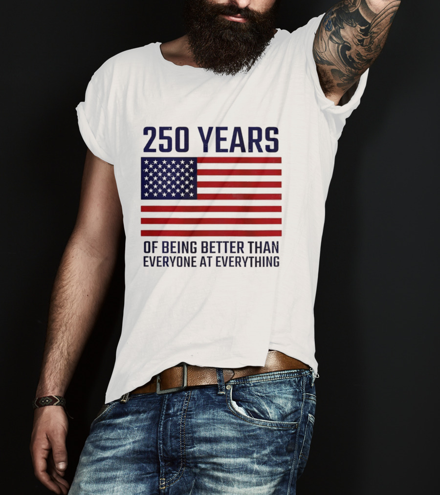 250 Years Of Being Better Than Everyone At Everything American Flag T-Shirt