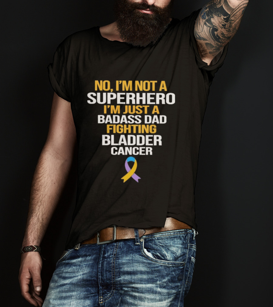No I'm Not A Superhero I'm Just A Badass Dad Fighting Bladder Cancer T-Shirt