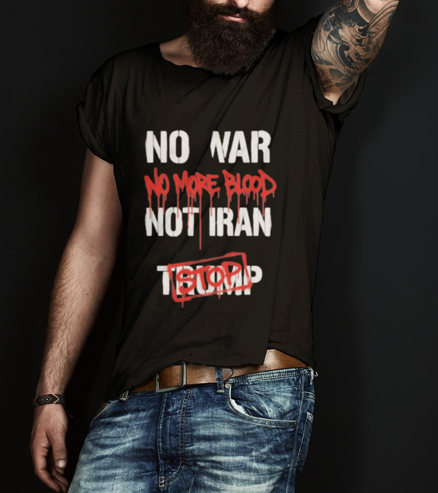 No War No More Blood Not Iran Stop Trump Peace T-Shirt