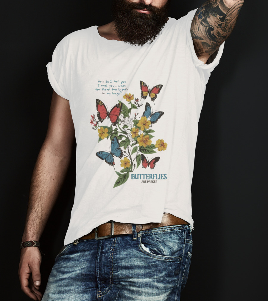 Butterflies Abe Parker How Do I Tell You I Need You When You Steal The Breath In My Lungs T-Shirt