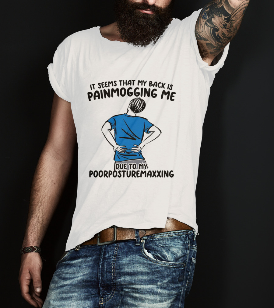 It Seems That My Back Is Painmogging Me Due To My Poorposturemaxxing T-Shirt