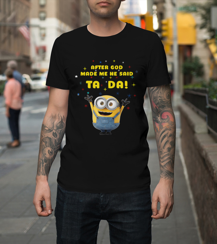 After God Made Me He Said Ta Da Minion T-Shirt
