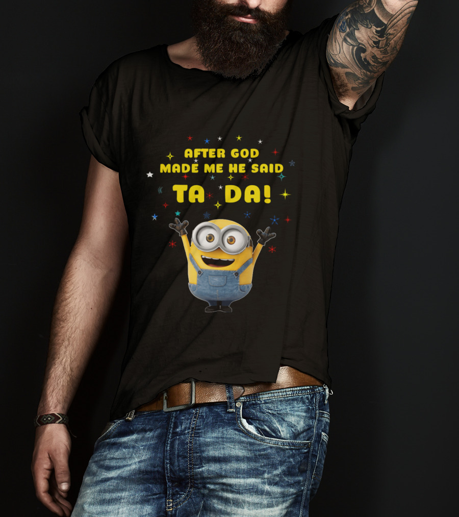 After God Made Me He Said Ta Da Minion T-Shirt