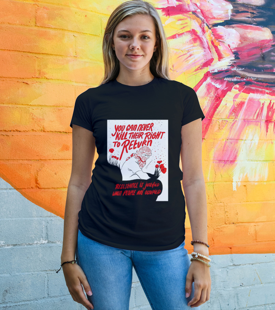 You Can Never Kill Their Right To Return Resistance Is Justified When People Are Occupied T-Shirt