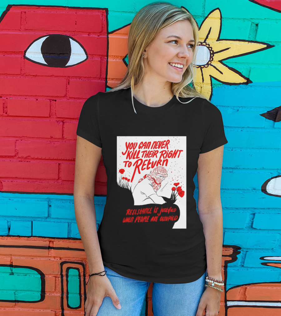 You Can Never Kill Their Right To Return Resistance Is Justified When People Are Occupied T-Shirt