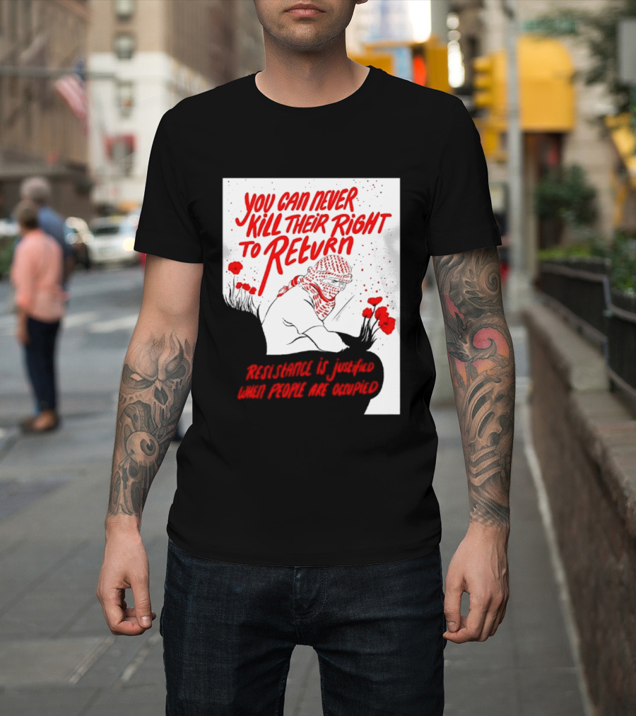 You Can Never Kill Their Right To Return Resistance Is Justified When People Are Occupied T-Shirt